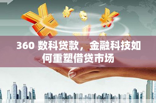洛浦360 数科贷款，金融科技如何重塑借贷市场