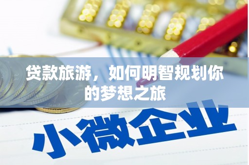 洛浦贷款旅游，如何明智规划你的梦想之旅