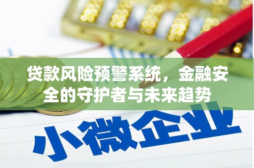 洛浦贷款风险预警系统，金融安全的守护者与未来趋势