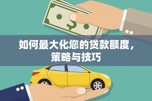 洛浦如何最大化您的贷款额度，策略与技巧