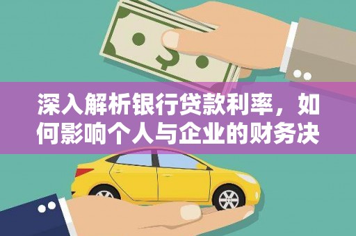 洛浦深入解析银行贷款利率，如何影响个人与企业的财务决策