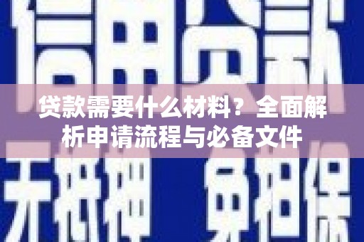 洛浦贷款需要什么材料？全面解析申请流程与必备文件