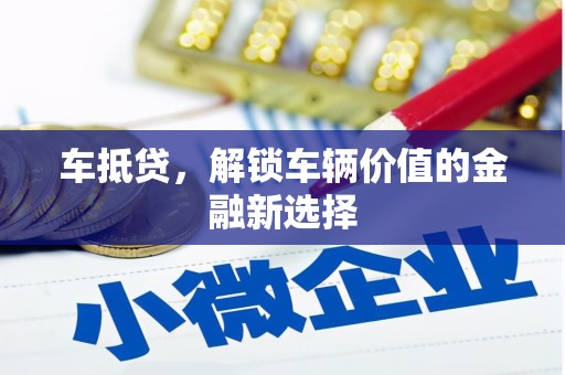 洛浦车抵贷，解锁车辆价值的金融新选择