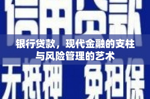 洛浦银行贷款，现代金融的支柱与风险管理的艺术