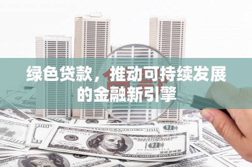 洛浦绿色贷款，推动可持续发展的金融新引擎