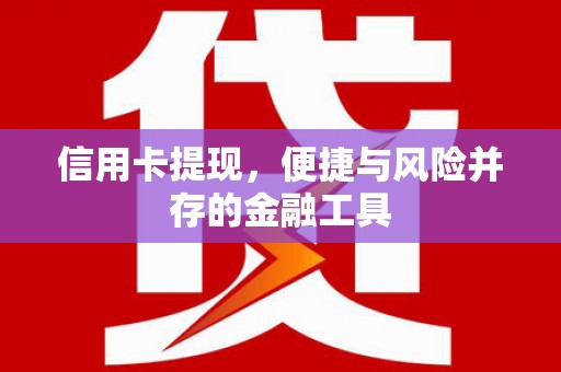 洛浦信用卡提现，便捷与风险并存的金融工具