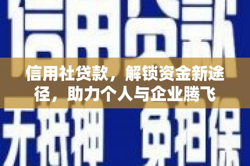 洛浦信用社贷款，解锁资金新途径，助力个人与企业腾飞
