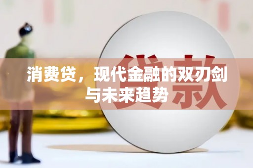 洛浦消费贷，现代金融的双刃剑与未来趋势
