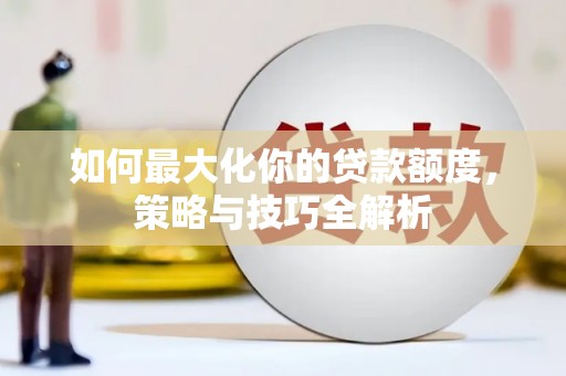 洛浦如何最大化你的贷款额度，策略与技巧全解析