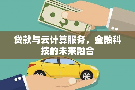 洛浦贷款与云计算服务，金融科技的未来融合