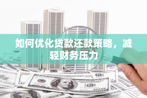 洛浦如何优化贷款还款策略，减轻财务压力