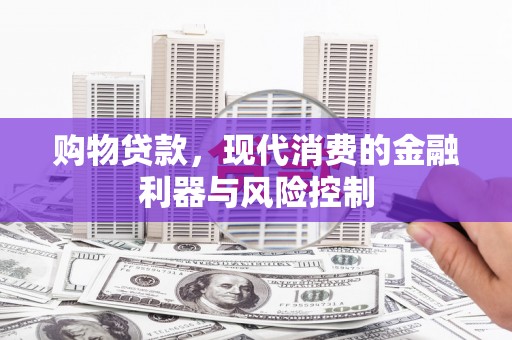 洛浦购物贷款，现代消费的金融利器与风险控制