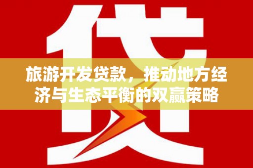 洛浦旅游开发贷款，推动地方经济与生态平衡的双赢策略