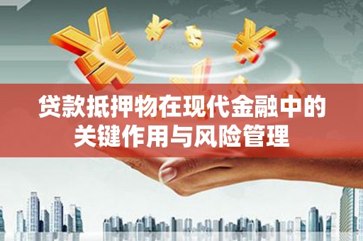 洛浦贷款抵押物在现代金融中的关键作用与风险管理