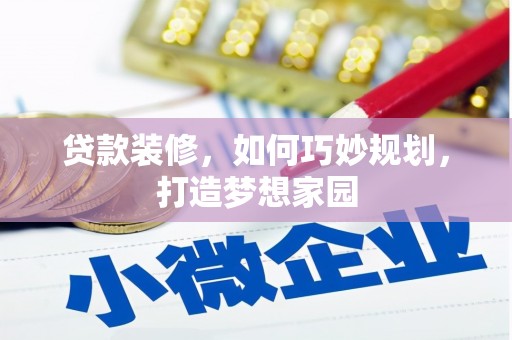 洛浦贷款装修，如何巧妙规划，打造梦想家园