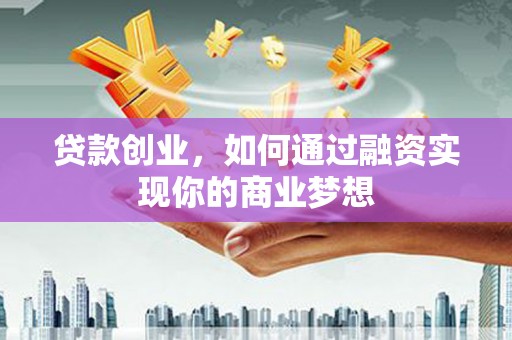 洛浦贷款创业，如何通过融资实现你的商业梦想