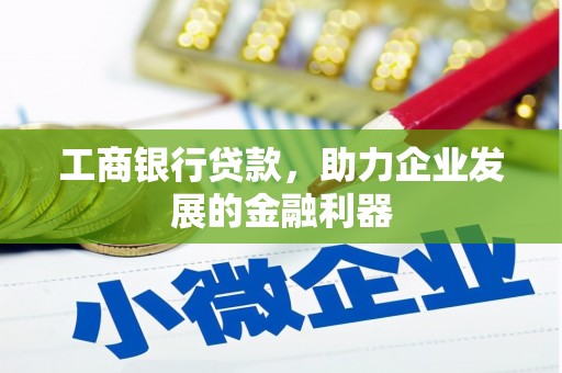 洛浦工商银行贷款，助力企业发展的金融利器