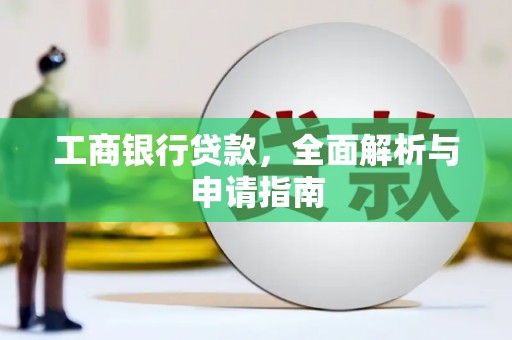 洛浦工商银行贷款，全面解析与申请指南