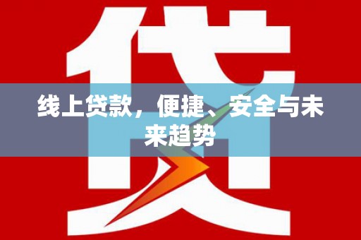 洛浦线上贷款，便捷、安全与未来趋势