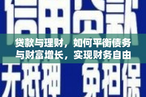 洛浦贷款与理财，如何平衡债务与财富增长，实现财务自由